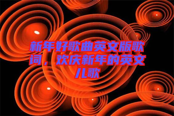 新年好歌曲英文版歌詞，歡慶新年的英文兒歌