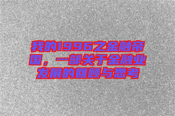 我的1996之金融帝國，一部關于金融業(yè)發(fā)展的回顧與思考