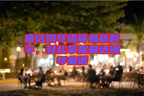 童話(huà)鋼琴譜簡(jiǎn)易版數(shù)字，輕松掌握童話(huà)鋼琴曲譜