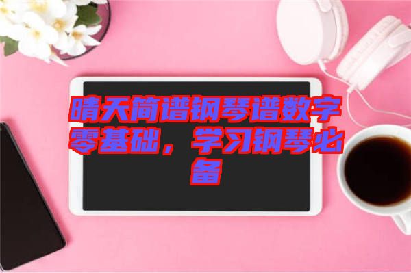 晴天簡譜鋼琴譜數(shù)字零基礎(chǔ)，學習鋼琴必備