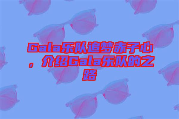 Gala樂隊追夢赤子心，介紹Gala樂隊的之路