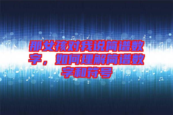 那女孩對(duì)我說(shuō)簡(jiǎn)譜數(shù)字，如何理解簡(jiǎn)譜數(shù)字和符號(hào)