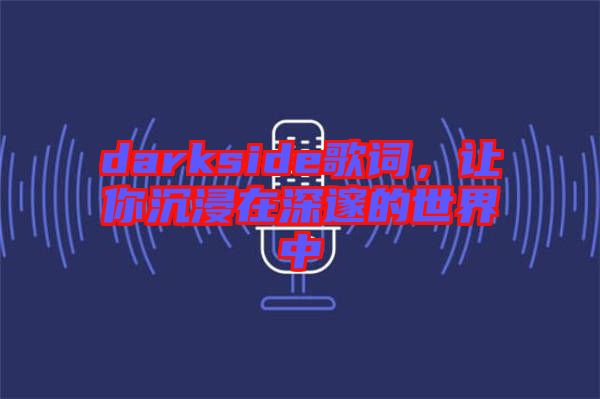 darkside歌詞，讓你沉浸在深邃的世界中