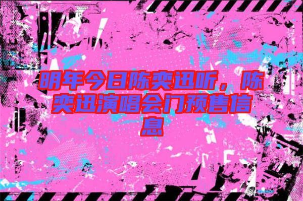 明年今日陳奕迅聽，陳奕迅演唱會門預售信息