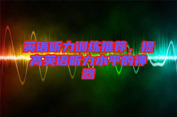 英語聽力訓練推薦，提高英語聽力水平的神器