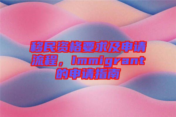 移民資格要求及申請流程，Immigrant的申請指南