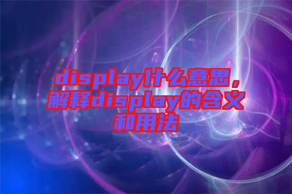 display什么意思，解釋display的含義和用法