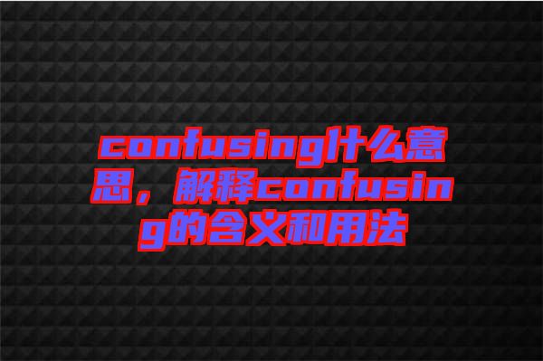 confusing什么意思，解釋confusing的含義和用法