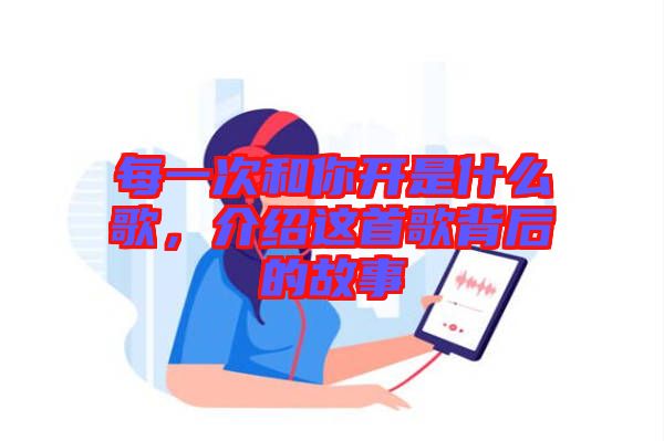 每一次和你開是什么歌，介紹這首歌背后的故事