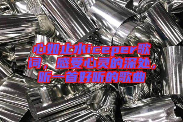 心如止水iceper歌詞，感受心靈的深處，聽一首好聽的歌曲