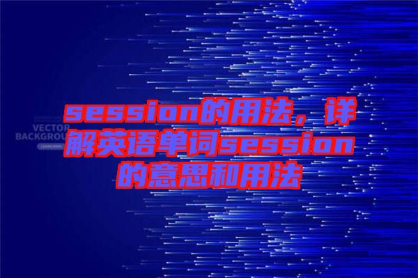 session的用法，詳解英語單詞session的意思和用法