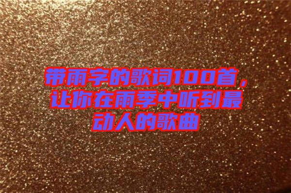 帶雨字的歌詞100首，讓你在雨季中聽(tīng)到最動(dòng)人的歌曲