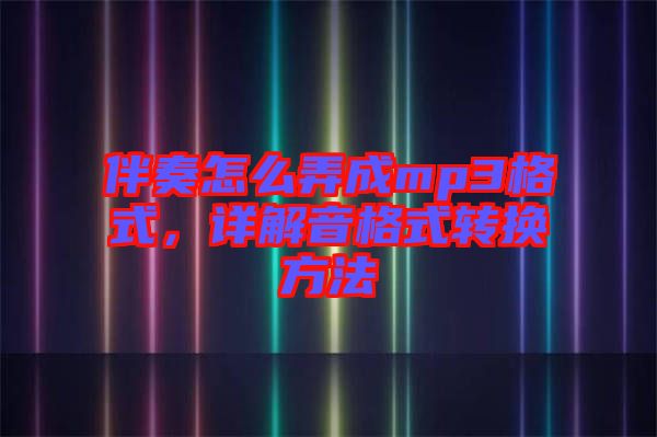 伴奏怎么弄成mp3格式，詳解音格式轉(zhuǎn)換方法