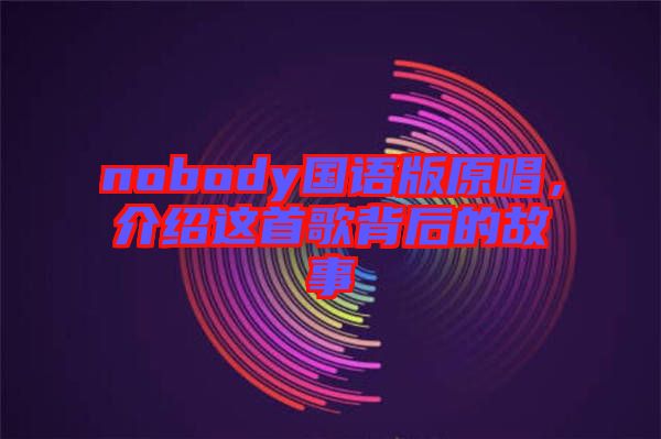 nobody國語版原唱，介紹這首歌背后的故事