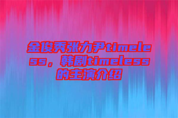 金俊秀張力尹timeless，韓劇timeless的主演介紹