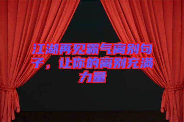 江湖再見霸氣離別句子，讓你的離別充滿力量