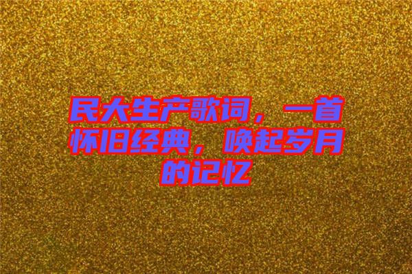 民大生產(chǎn)歌詞，一首懷舊經(jīng)典，喚起歲月的記憶