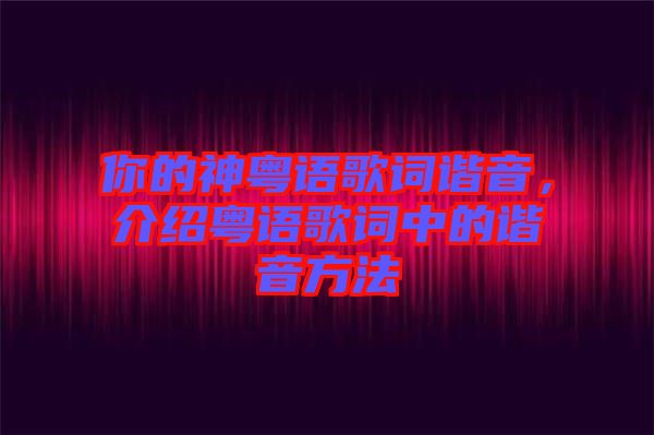 你的神粵語歌詞諧音，介紹粵語歌詞中的諧音方法