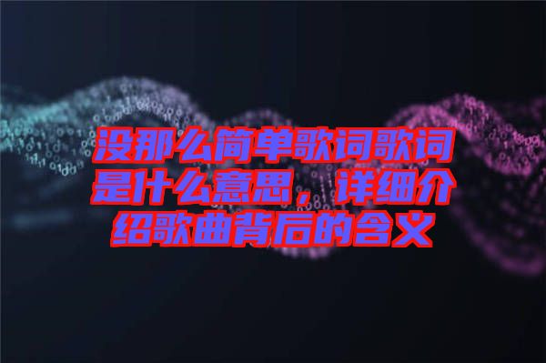 沒那么簡單歌詞歌詞是什么意思，詳細(xì)介紹歌曲背后的含義