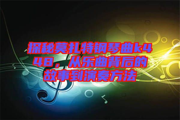 探秘莫扎特鋼琴曲k448，從樂(lè)曲背后的故事到演奏方法