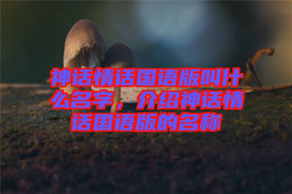 神話情話國(guó)語版叫什么名字，介紹神話情話國(guó)語版的名稱