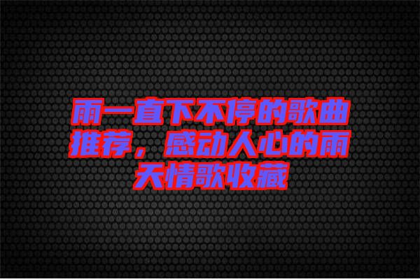 雨一直下不停的歌曲推薦，感動(dòng)人心的雨天情歌收藏