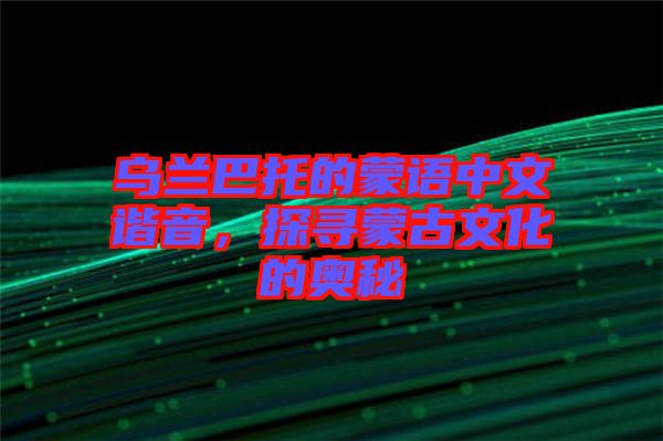 烏蘭巴托的蒙語中文諧音，探尋蒙古文化的奧秘