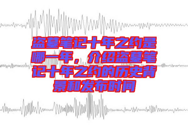 盜墓筆記十年之約是哪一年，介紹盜墓筆記十年之約的歷史背景和發(fā)布時(shí)間