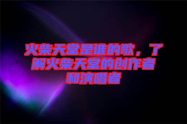 火柴天堂是誰的歌，了解火柴天堂的創(chuàng)作者和演唱者