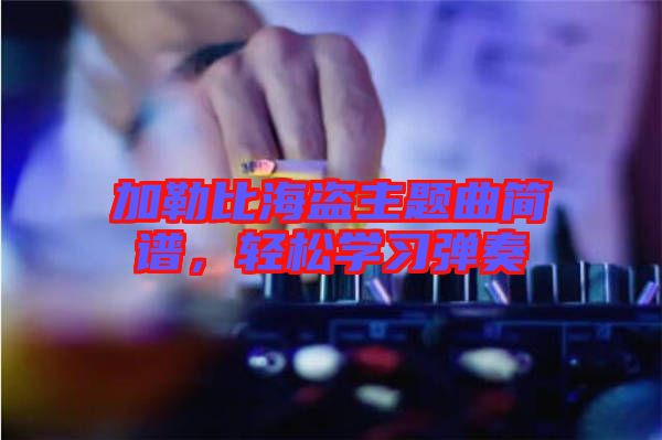 加勒比海盜主題曲簡譜，輕松學(xué)習(xí)彈奏