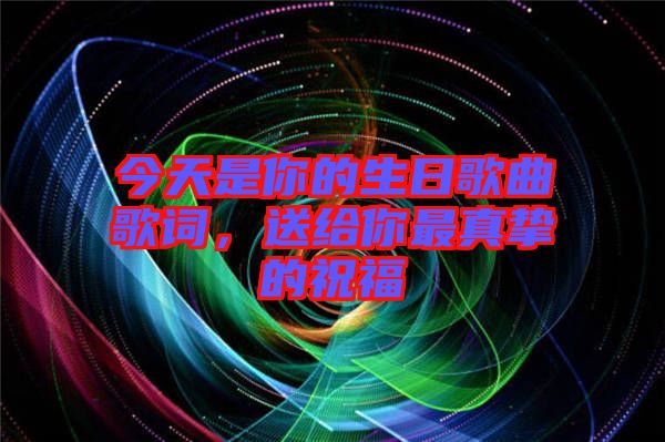 今天是你的生日歌曲歌詞，送給你最真摯的祝福