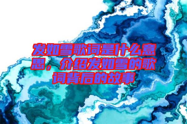 發(fā)如雪歌詞是什么意思，介紹發(fā)如雪的歌詞背后的故事