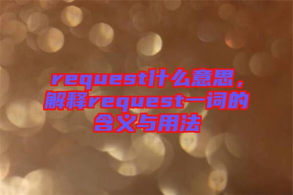 request什么意思，解釋request一詞的含義與用法