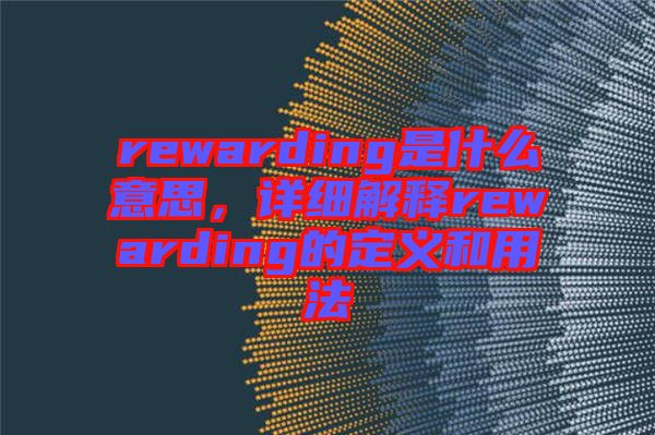 rewarding是什么意思，詳細解釋rewarding的定義和用法