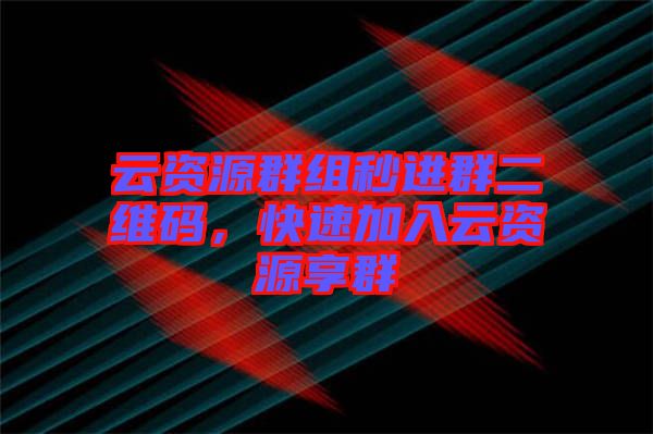 云資源群組秒進群二維碼，快速加入云資源享群