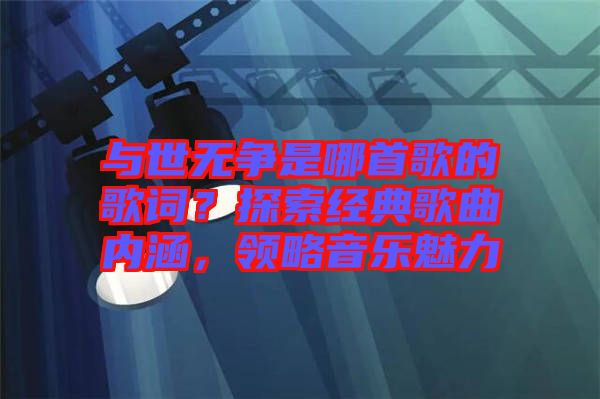 與世無爭是哪首歌的歌詞？探索經典歌曲內涵，領略音樂魅力