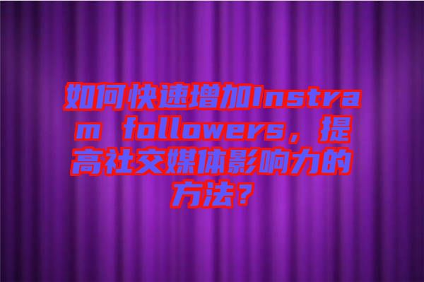 如何快速增加Instram followers，提高社交媒體影響力的方法？