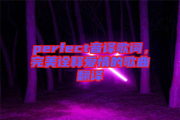 perfect音譯歌詞，完美詮釋愛情的歌曲翻譯