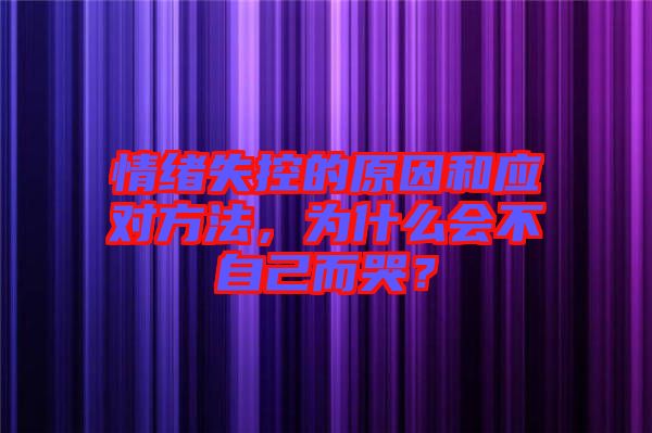 情緒失控的原因和應(yīng)對(duì)方法，為什么會(huì)不自己而哭？