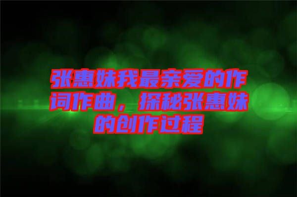 張惠妹我最親愛的作詞作曲，探秘張惠妹的創(chuàng)作過程