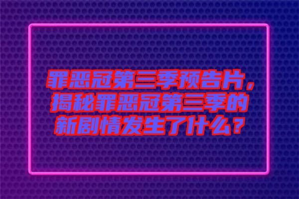 罪惡冠第三季預(yù)告片，揭秘罪惡冠第三季的新劇情發(fā)生了什么？