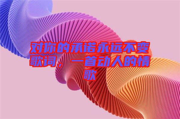 對你的承諾永遠不變歌詞，一首動人的情歌