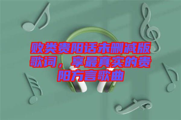 敗類貴陽話未刪減版歌詞，享最真實的貴陽方言歌曲