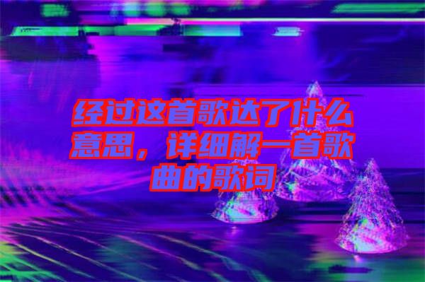 經(jīng)過這首歌達了什么意思，詳細解一首歌曲的歌詞