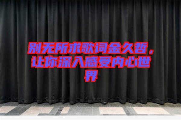 別無所求歌詞金久哲，讓你深入感受內(nèi)心世界