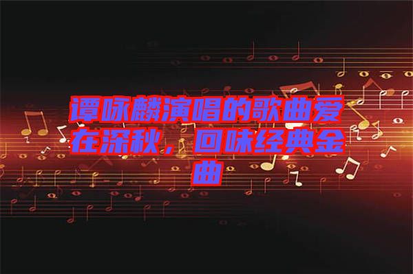 譚詠麟演唱的歌曲愛在深秋，回味經(jīng)典金曲