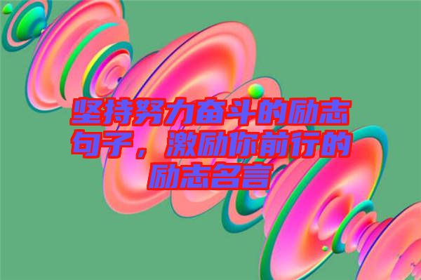 堅持努力奮斗的勵志句子，激勵你前行的勵志名言