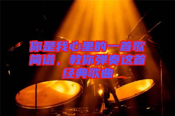 你是我心里的一首歌簡(jiǎn)譜，教你彈奏這首經(jīng)典歌曲