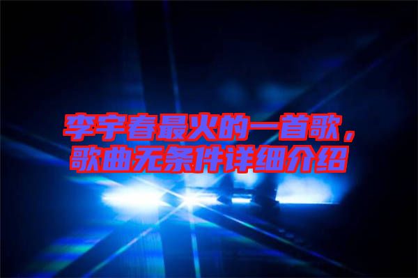 李宇春最火的一首歌，歌曲無條件詳細(xì)介紹