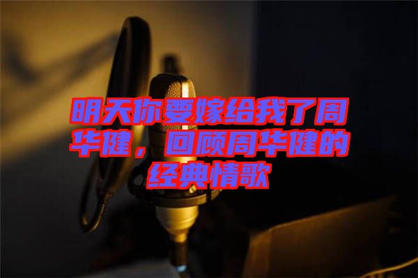 明天你要嫁給我了周華健，回顧周華健的經(jīng)典情歌